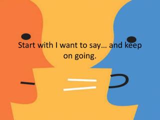 Start with I want to say… and keep on going.