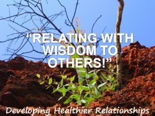 “RELATING WITH WISDOM TO OTHERS!”