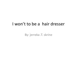 I won’t to be a hair dresser