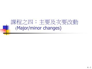 課程之四：主要及次要 改 動 ( Major/minor changes)