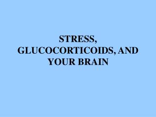 STRESS, GLUCOCORTICOIDS, AND YOUR BRAIN