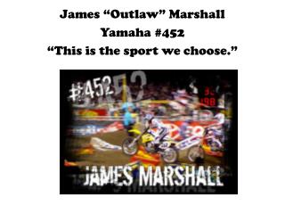 James “Outlaw” Marshall Yamaha #452 “This is the sport we choose.”