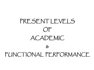 Present levels of academic &amp; functional Performance