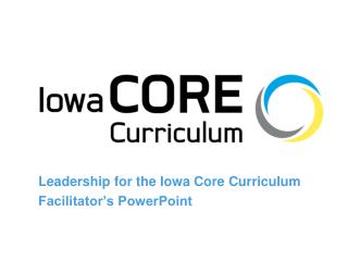 Leadership for the Iowa Core Curriculum Facilitator’s PowerPoint