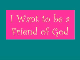I Want to be a Friend of God