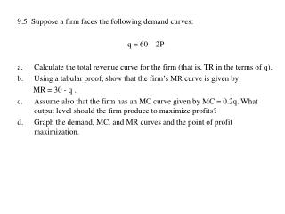 9.5 Suppose a firm faces the following demand curves: q = 60 – 2P