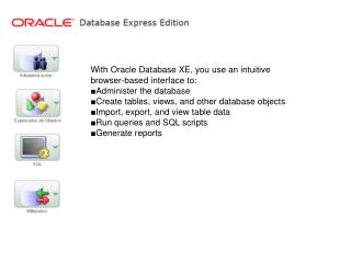 With Oracle Database XE, you use an intuitive browser-based interface to: ■Administer the database