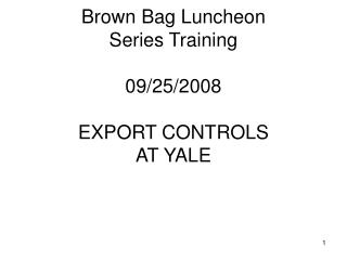 Brown Bag Luncheon Series Training 09/25/2008 EXPORT CONTROLS AT YALE