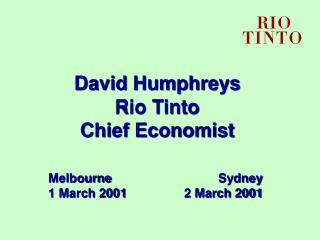 David Humphreys Rio Tinto Chief Economist Melbourne	Sydney 1 March 2001	2 March 2001