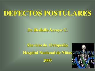 DEFECTOS POSTULARES Dr. Rodolfo Arroyo C. Servicio de Ortopedia H ospital Nacional de Niños 2005