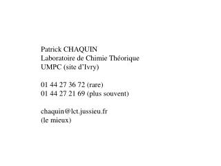 Patrick CHAQUIN Laboratoire de Chimie Théorique UMPC (site d’Ivry) 01 44 27 36 72 (rare)