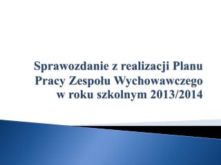 Sprawozdanie z realizacji Planu Pracy Zespołu Wychowawczego w roku szkolnym 2013/2014