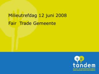 Milieutrefdag 12 juni 2008 Fair Trade Gemeente