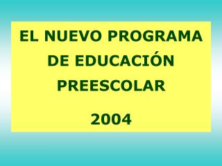 EL NUEVO PROGRAMA DE EDUCACIÓN PREESCOLAR 2004