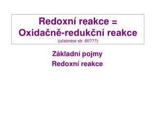 Redoxní reakce = Oxidačně-redukční reakce (učebnice str. 60???)
