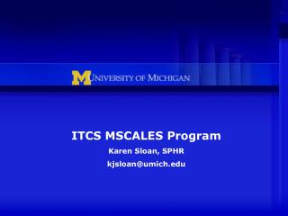 ITCS MSCALES Program Karen Sloan, SPHR kjsloan@umich