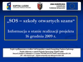 „ SOS – szkoły otwartych szans ” Informacja o stanie realizacji projektu 16 grudnia 2009 r.
