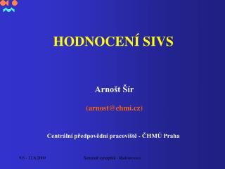 HODNOCENÍ SIVS Arnošt Šír (arnost@chmi.cz) Centrální předpovědní pracoviště - ČHMÚ Praha