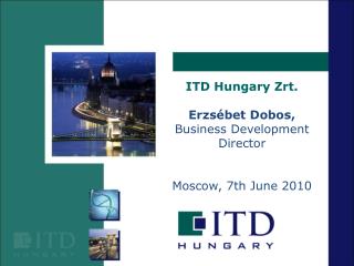 ITD Hungary Zrt. Erzsébet Dobos, Business Development Director Moscow, 7th June 2010