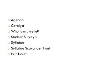 Agenda: Catalyst Who is mr. welle? Student Survey’s Syllabus Syllabus Scavanger Hunt Exit Ticket