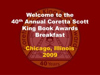 Welcome to the 40 th Annual Coretta Scott King Book Awards Breakfast Chicago, Illinois 2009