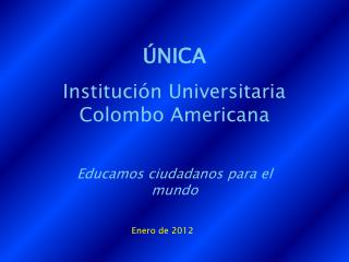 ÚNICA Institución Universitaria Colombo Americana Educamos ciudadanos para el mundo
