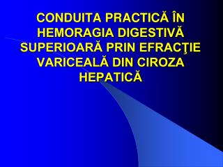 CONDUITA PRACTIC Ă ÎN HEMORAGIA DIGESTIVĂ SUPERIOARĂ PRIN EFRACŢIE VARICEALĂ DIN CIROZA HEPATICĂ