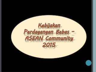 Kebijakan Perdagangan Bebas – ASEAN Community 2015