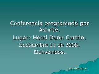 Conferencia programada por Asurbe. Lugar: Hotel Dann Cartón. Septiembre 11 de 2008. Bienvenidos.