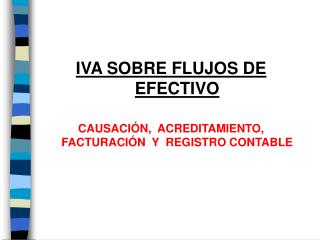 IVA SOBRE FLUJOS DE E FECTIVO CAUSACIÓN, ACREDITAMIENTO, FACTURACIÓN Y REGISTRO CONTABLE