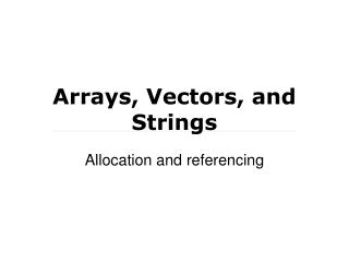 Arrays, Vectors, and Strings