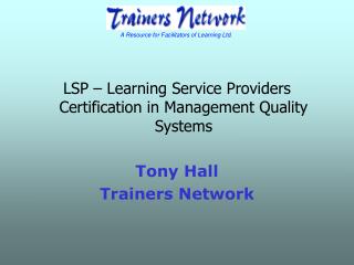 LSP – Learning Service Providers Certification in Management Quality Systems Tony Hall