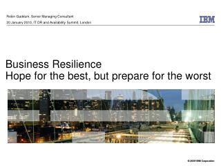 Business Resilience Hope for the best, but prepare for the worst