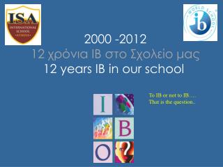 2000 -20 12 12 χρόνια ΙΒ στο Σχολείο μας 12 years IB in our school