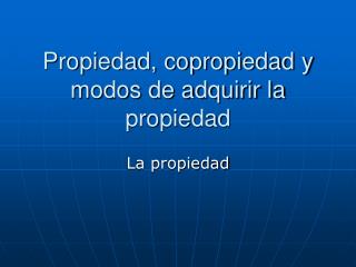 Propiedad, copropiedad y modos de adquirir la propiedad