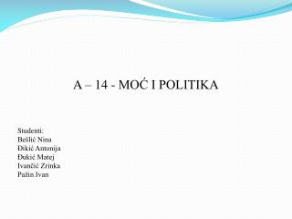 A – 14 - MOĆ I POLITIKA Studenti: Bešlić Nina Đikić Antonija Đukić Matej Ivančić Zrinka Pažin Ivan
