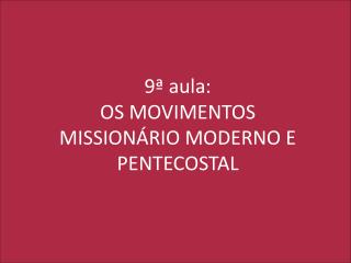 9ª aula: OS MOVIMENTOS MISSIONÁRIO MODERNO E PENTECOSTAL