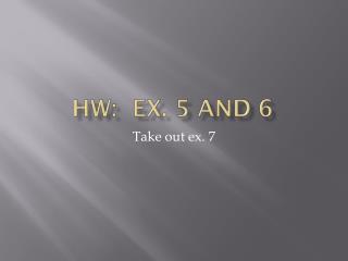 HW: Ex. 5 and 6