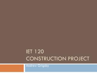 IET 120	 Construction Project