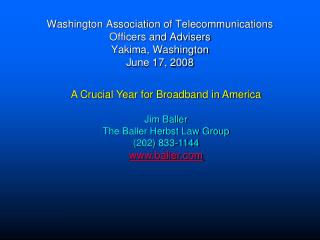A Crucial Year for Broadband in America Jim Baller The Baller Herbst Law Group (202) 833-1144