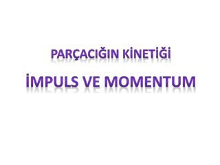 PARÇACIĞIN KİNETİĞİ İ mpuls VE Momentum