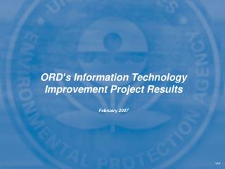 ORD’s Information Technology Improvement Project Results February 2007