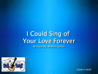 I Could Sing of Your Love Forever Written By: Martin Smith