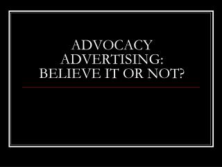ADVOCACY ADVERTISING: BELIEVE IT OR NOT?