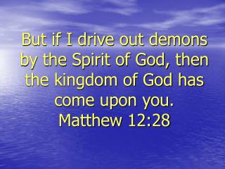 But if I drive out demons by the Spirit of God, then the kingdom of God has come upon you. Matthew 12:28
