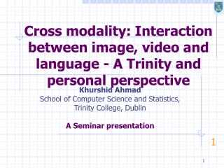 Cross modality: Interaction between image, video and language - A Trinity and personal perspective