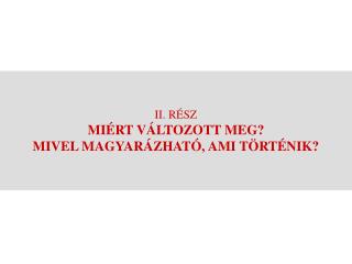 II. RÉSZ MIÉRT VÁLTOZOTT MEG? MIVEL MAGYARÁZHATÓ, AMI TÖRTÉNIK?