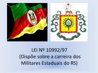 LEI Nº 10992/97 (Dispõe sobre a carreira dos Militares Estaduais do RS)