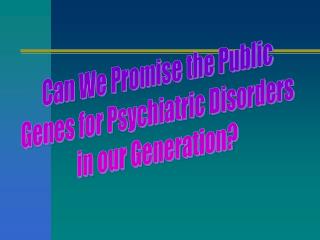 Can We Promise the Public Genes for Psychiatric Disorders in our Generation?