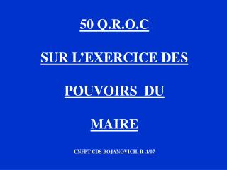 50 Q.R.O.C SUR L’EXERCICE DES POUVOIRS DU MAIRE CNFPT CDS BOJANOVICH. R .1/07